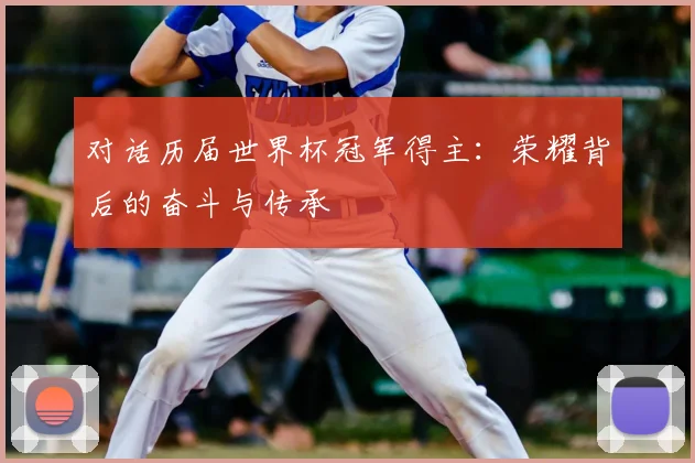 对话历届世界杯冠军得主：荣耀背后的奋斗与传承