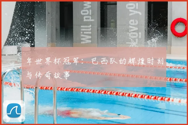 年世界杯冠军:巴西队的辉煌时刻与传奇故事