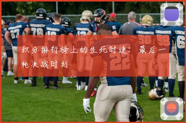 积分排行榜上的生死时速：最后一轮决战时刻