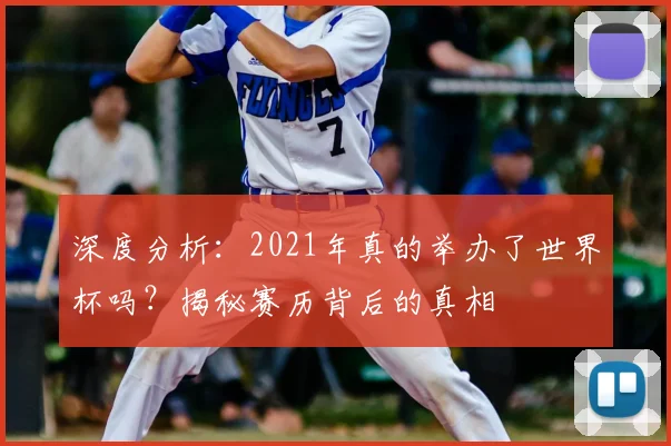 深度分析：2021年真的举办了世界杯吗？揭秘赛历背后的真相