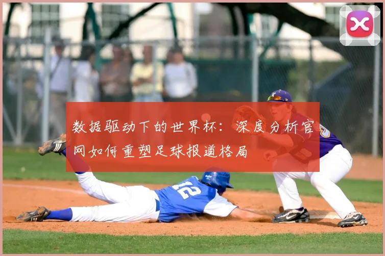 数据驱动下的世界杯：深度分析官网如何重塑足球报道格局