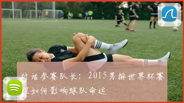 对话参赛队长：2015男排世界杯赛程如何影响球队命运