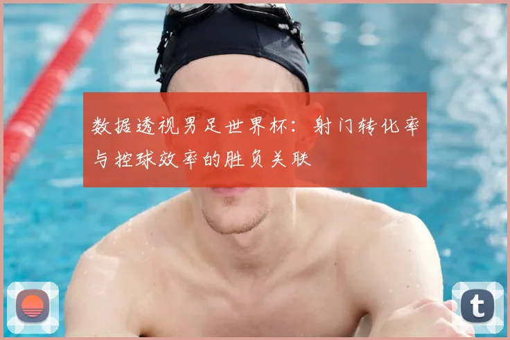 数据透视男足世界杯:射门转化率与控球效率的胜负关联