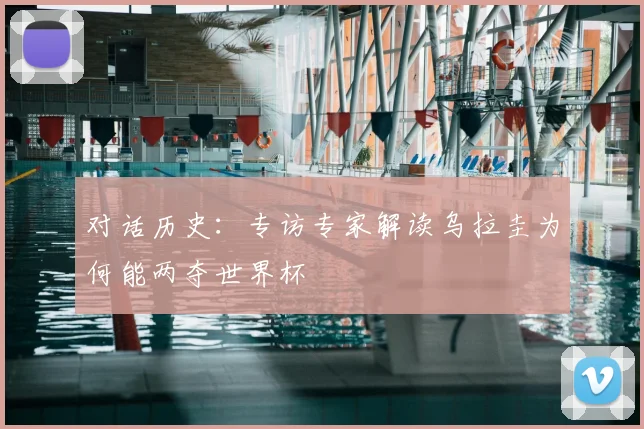 对话历史：专访专家解读乌拉圭为何能两夺世界杯