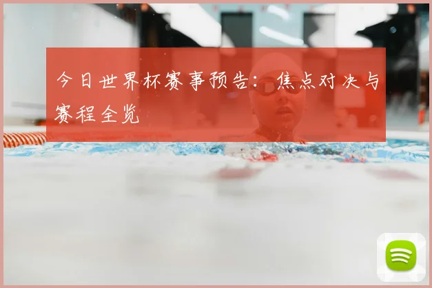 今日世界杯赛事预告：焦点对决与赛程全览