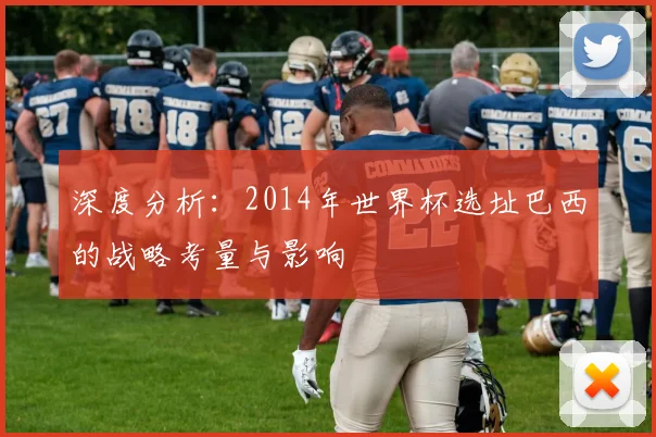 深度分析：2014年世界杯选址巴西的战略考量与影响