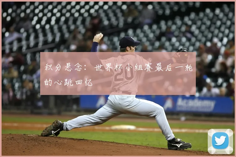 积分悬念:世界杯小组赛最后一轮的心跳回忆