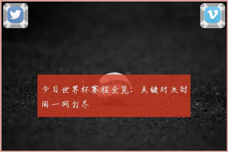 今日世界杯赛程全览：关键对决时间一网打尽