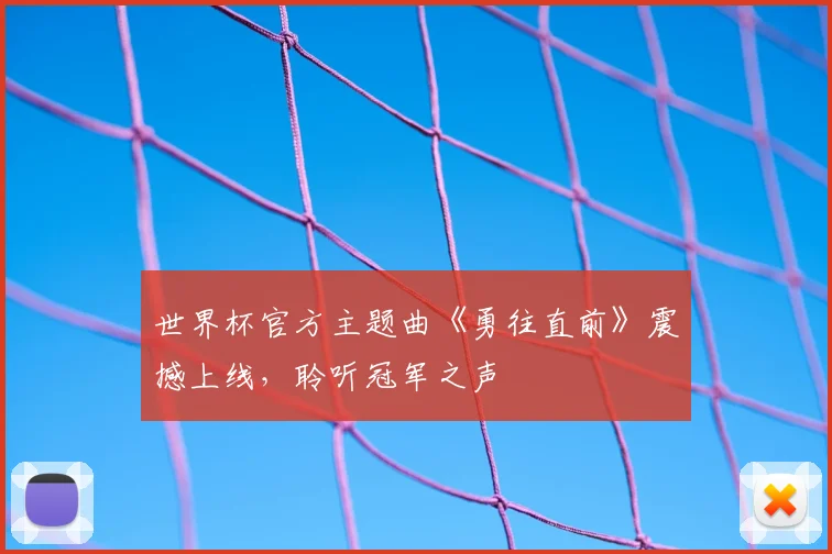 世界杯官方主题曲《勇往直前》震撼上线，聆听冠军之声