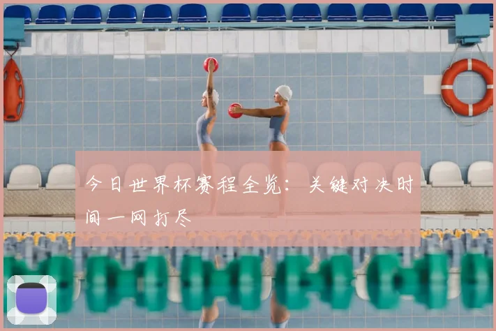 今日世界杯赛程全览：关键对决时间一网打尽