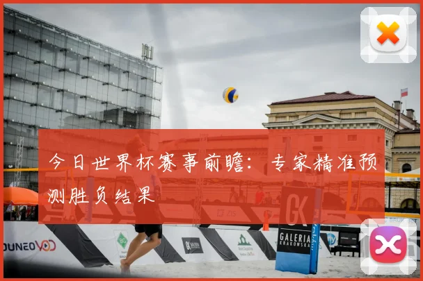 今日世界杯赛事前瞻：专家精准预测胜负结果