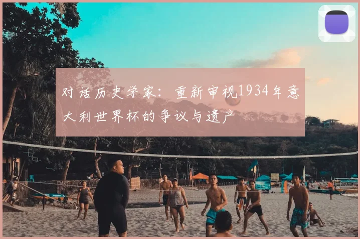 对话历史学家：重新审视1934年意大利世界杯的争议与遗产