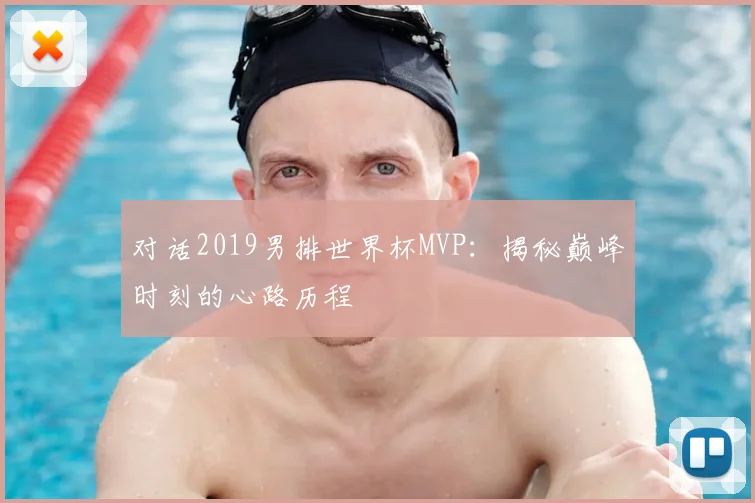 对话2019男排世界杯MVP：揭秘巅峰时刻的心路历程
